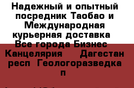 Надежный и опытный посредник Таобао и Международная курьерная доставка - Все города Бизнес » Канцелярия   . Дагестан респ.,Геологоразведка п.